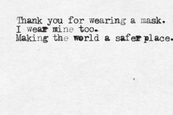 Thank you for wearing a mask. I wear mine too. Making the world a safer place. 