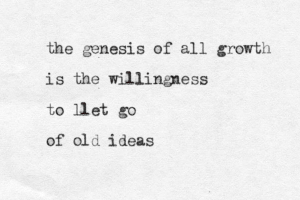 the genesis of all growth is the willingness to ll et go of old ideas