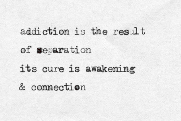addiction is the result of separation its cure is awakening & connection 