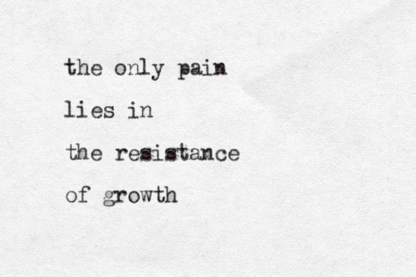 the only pain lies in the resistance of growth