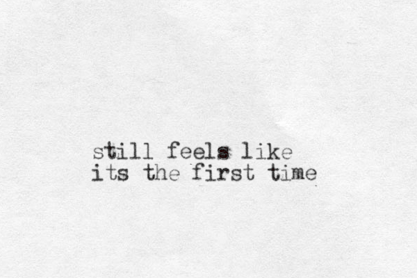 still feels like its the first time 