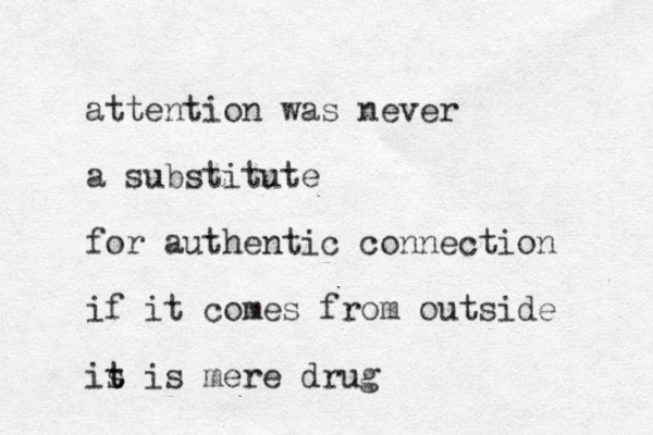 attention was never a substitute for authentic connection if it comes from outside is t t is mere drug