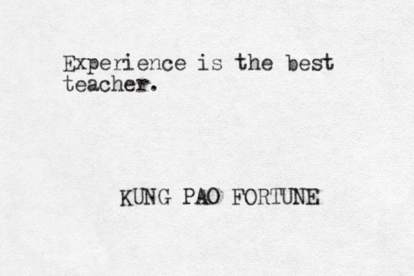 Experience is the best teacher. KUNG PAO FORTUNE 