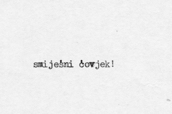 smijes 'ni c 'ovjek! 