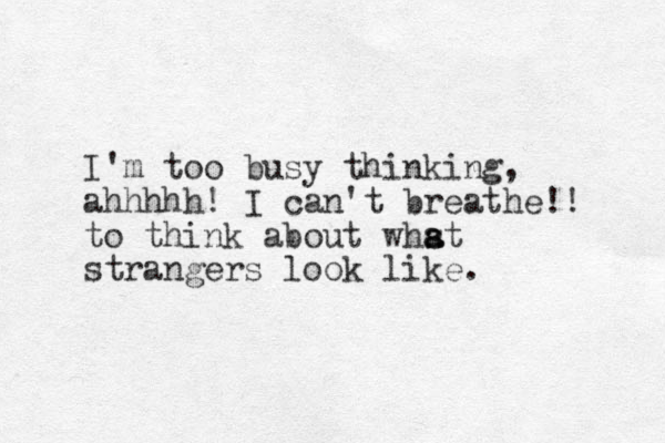 I'm too busy thinking, ahhhhh! I can't breathe!! to think about whst a a strangers look like.