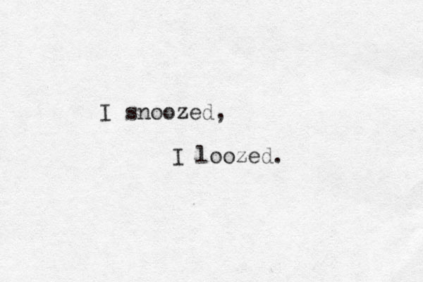 I snoozed, I loozed. 
