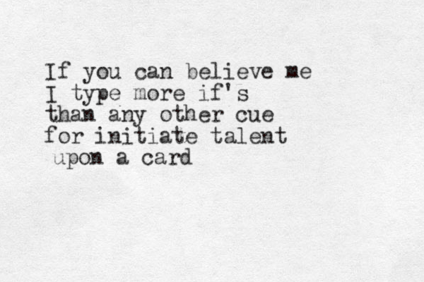 If you can believe me I type more if's than any other cue for initiate talent upon a card 