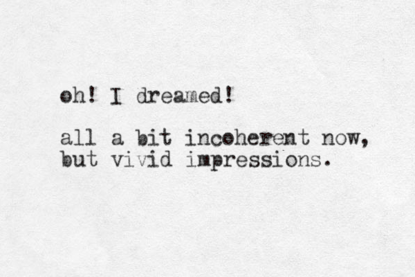 oh! I dreamed! all a bit incoherent now, but vivid impressions. 