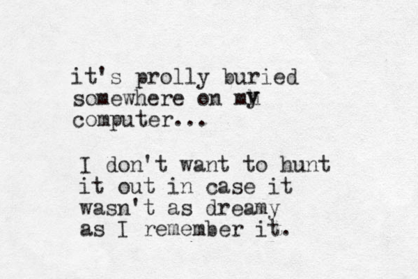 it's prolly buried somewhere on mh computer... v y I don't want to hunt it out in case it wasn't as dreamy as I remember it. 