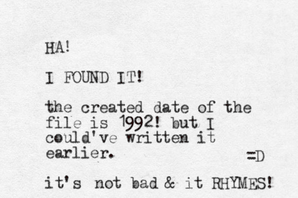 HA! I FOUND IT! the created date of the file is 1992! but I could've written it earlier. it's not bad & it RHYMES! =D 
