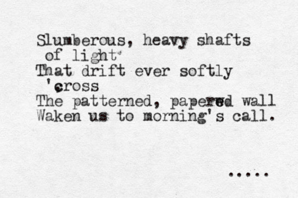 Slumberous, heavy shafts of light That drift ever softly ', c cross The patterned, paperwd e e wall Waken us to morning's call. ..... 