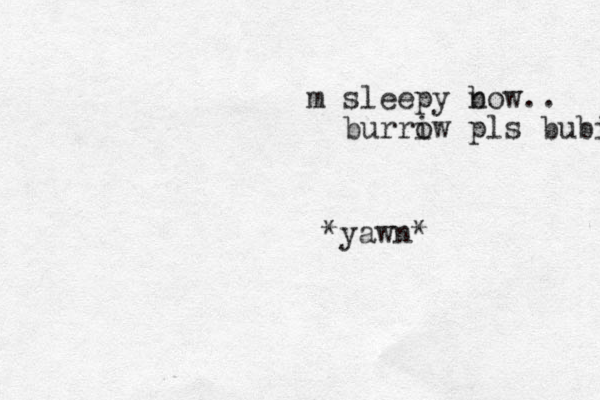 m sleepy bow.. n burriw o pls bubi *yawn*