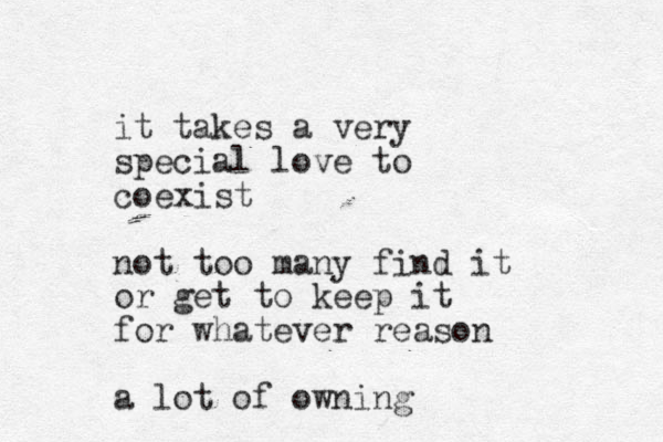 it takes a very special love to coexist not too many find it or get to keep it for whatever reason a lot of owning 