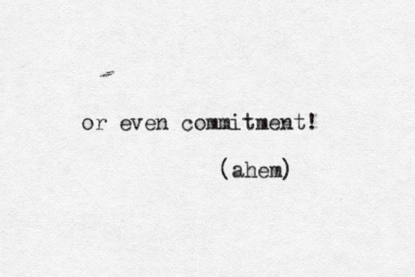 or even commitment! (ahem) 