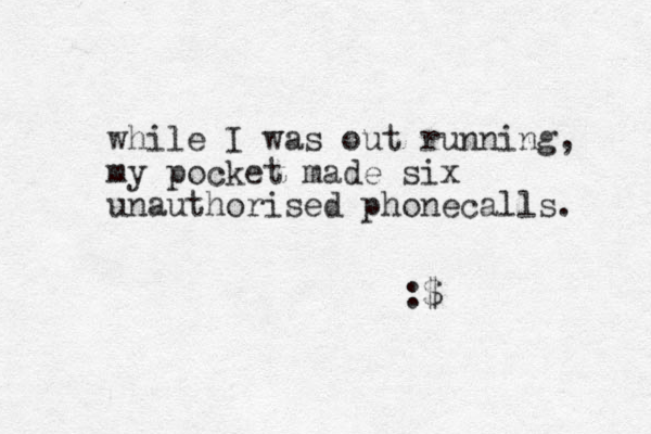 while I was out running, my pocket made six unauthorised phonecalls. :$ 