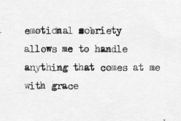 emotional sobriety allows me to handle anything that comes at me with grace