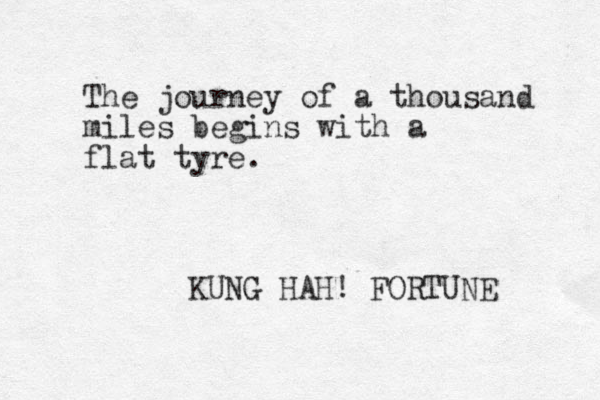 The journey of a thousand miles begins with a flat tyre. KUNG HAH! FORTUNE 