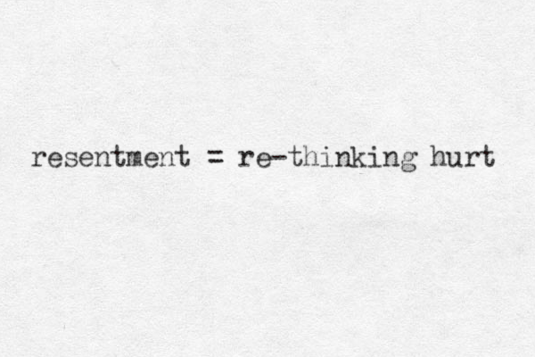 resentment = re-thinking hurt 
