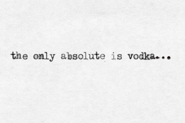 the only absolute is vodka... 