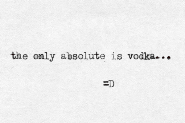 the only absolute is vodka... =D