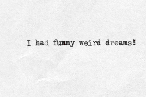 I had funny weird dreams! 