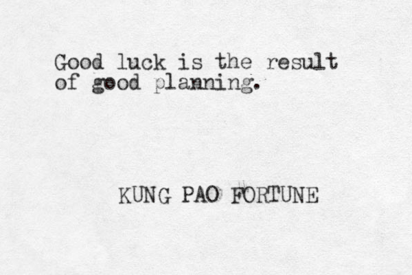 Good luck is the result of good planning. KUNG PAO FORTUNE 
