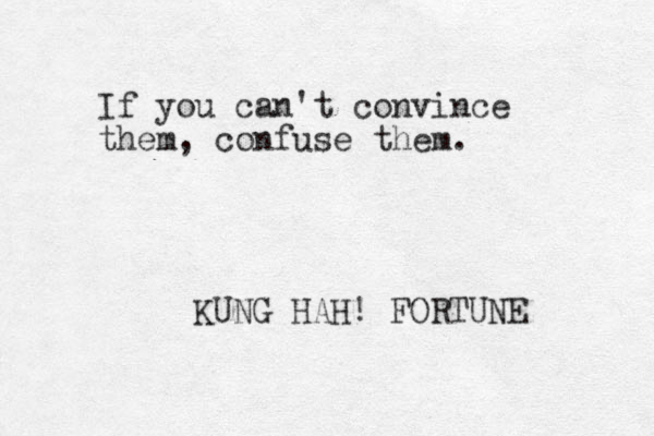 If you can't convince them, confuse them. KUNG HAH! FORTUNE 
