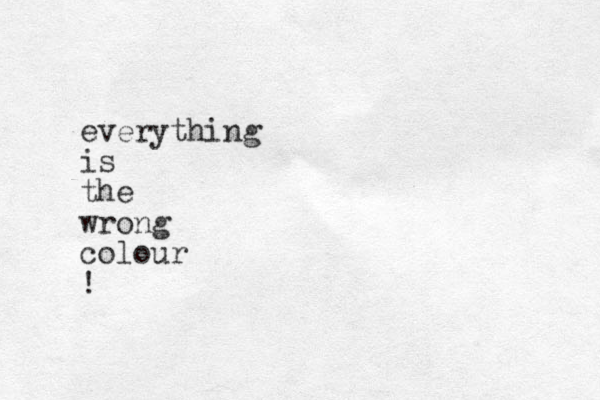 everything is the wrong colour !
