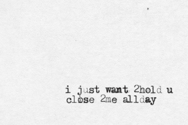 i just want 2hold u clise o 2me allday