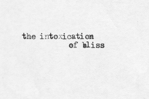the intoxication of bliss