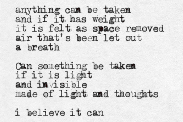 anything can be taken and if it has weight it is felt as space removed air that 's been let out a breath Can something be taken if it is light and invisible made of light and thoughts i believe it can 