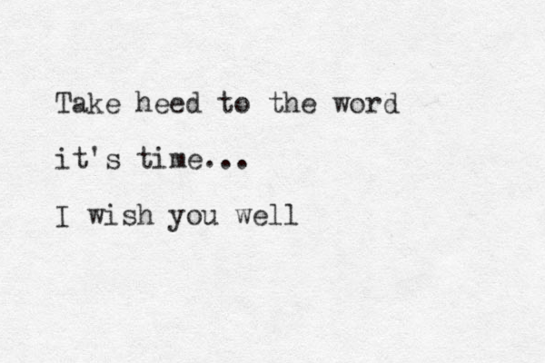 Take heed to the word it's time... I wish you well 