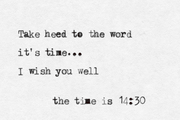 Take heed to the word it's time... I wish you well the time is 14:30 