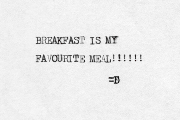BREAKFAST IS MY FAVOURITE MEAL!!! !! ! =F D D 