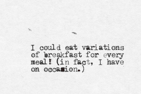 I could eat variations of breakfast for every mea l! (in fact, I have on occasion.)