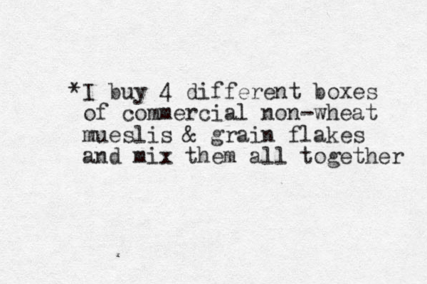 *I buy 4 different boxes of commercial non-wheat mueslis & grain flakes and mix them all together 