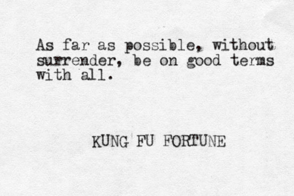 As far as possible, without surrender, be on good terms with all. KUNG FU FORTUNE 
