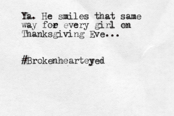 Ya. He smiles that same way foe r r every girl on Thanksgiving Eve... #Brokenhearteyed 