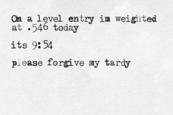 On a level entry im weighted at .546 to day its 9:54 please forgive my tardy 