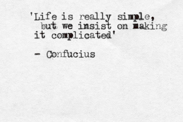 'Life is really simple, but we insist on making it complicated' - Confucius 