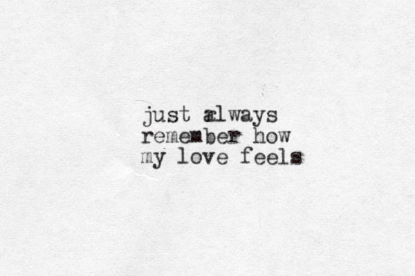 just r always remember how my love feels