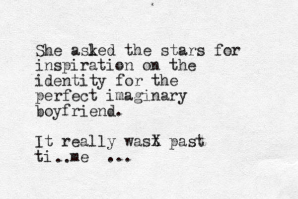 She asled k the stars for inspiration on the identity for the perfect imaginary boyfriend. It really wast X past ti me ... .. 