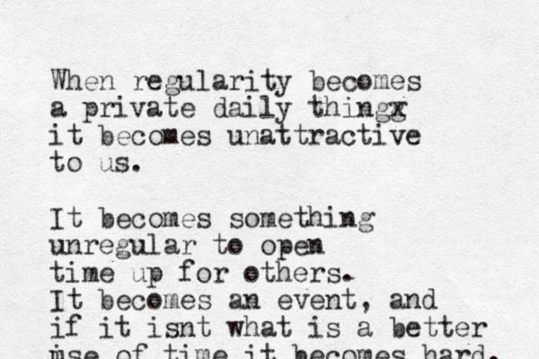 When regularity becomes a private daily thingg x it becomes unattractive to us. It becomes something unregular to open time up for others. It becomes an event, and if it isnt what is a better ise u of time it becomes hard. 