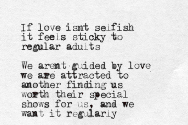 If love isnt selfish it feels sticky to regular adults We are t n guided by love we are attracted to another finding us worth their special shows for us , and we want it regularly