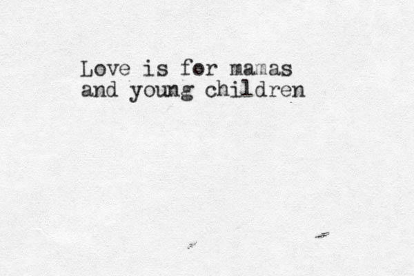 Love is for mamas and young children 
