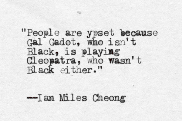 "People are ypset because Gal Gadot, who isn't Black , is playing Cleopatra, who wasn't Black either." --Ian Miles Cheong
