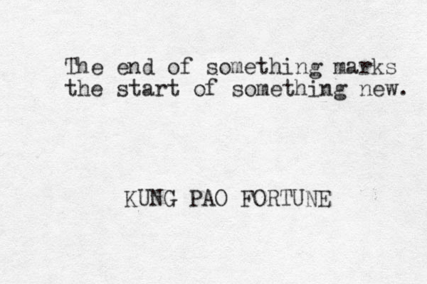 The end of something marks the start of something new. KUNG PAO FORTUNE 