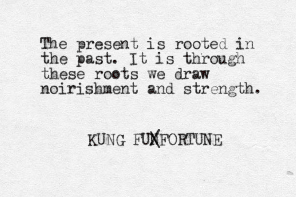 The present is rooted in the past. It is through these roots we draw noirishment and strength. KUNG FUNFORTUNE / \ 