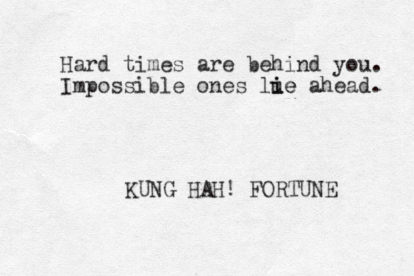 Hard times are behind you. Impossible ones lue i ie ahead. KUNG HAH! FORTUNE 