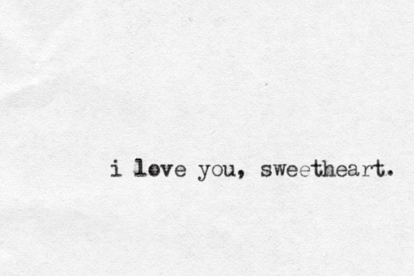 i love you, sweetheart. 